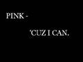 Pink - 'Cuz i can
