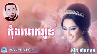 កុំងរពេកអូន - kom gno pek oun (Sin Sisamut - ស៊ីន ស៊ីសាមុត)