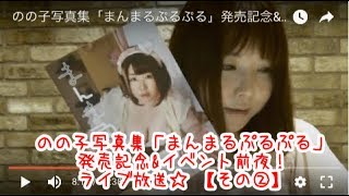 【LIVE放送 その②】のの子写真集「まんまるぷるぷる」発売記念&イベント前夜放送♡