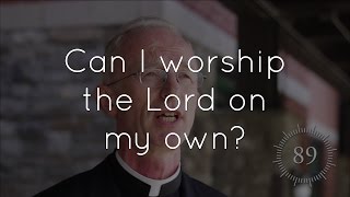 16. Can't I worship the Lord on my own instead of going to church?
