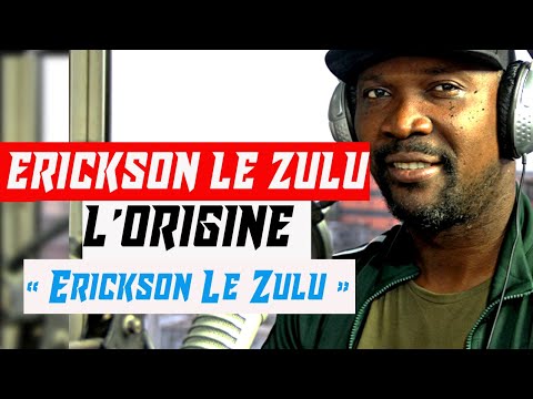 ERICKSON LE ZULU L’ORIGINE DE SON NOM « Erickson Le Zulu »
