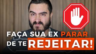 SUA EX está te REJEITANDO? SIGA esses 3 conselhos PRÁTICOS