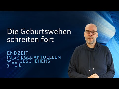 Die Geburtswehen schreiten fort | Endzeit im Spiegel aktuellen Weltgeschehens Teil 3