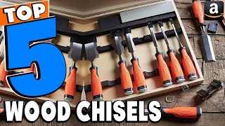 Top 6 Best Wood Chisels Review In 2023