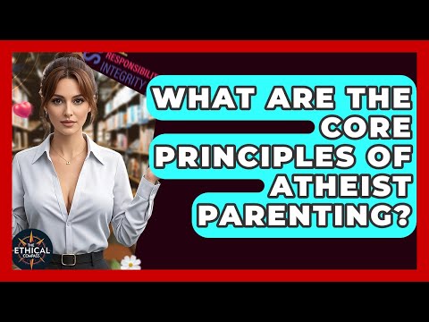 What Are The Core Principles Of Atheist Parenting? - The Ethical Compass