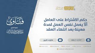 صورة حكم الاشتراط على العامل ألّا يعمل نفس العمل لمدة معينة بعد انتهاء العقد-الشيخ عبدالرحمن البراك(11494