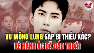 Âm mưu thiêu hủy thi thể Vu Mông Lung để xóa chứng cứ? Một số kẻ đã đào thoát khỏi Trung Quốc!