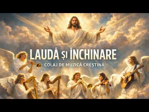 LAUDĂ ȘI ÎNCHINARE – Colaj Muzică Creștină (Best Worship)