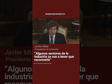 Javier Milei: "Algunos sectores de la industria se van a tener que reconvertir"
