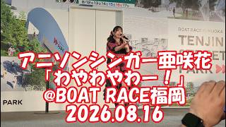 アニソンシンガー亜咲花「わやわやわー！」@BOATRACE福岡