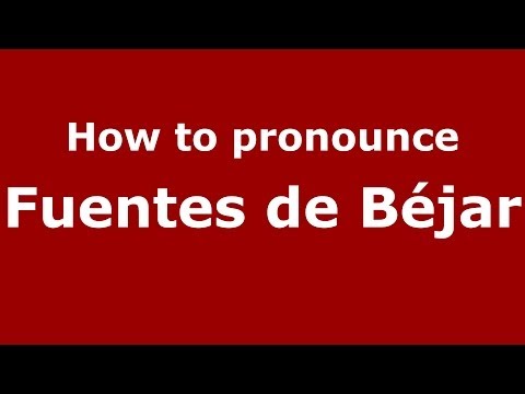 How to pronounce Fuentes de Béjar (Spanish/Spain) - PronounceNames.com