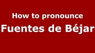 How to pronounce Fuentes De Béjar