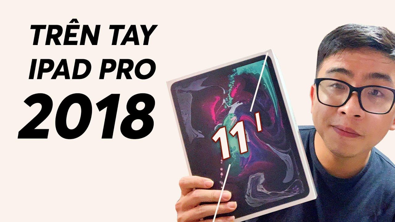 TRÊN TAY iPAD PRO 2018 - MẠNH NHƯNG RỒI SAO???