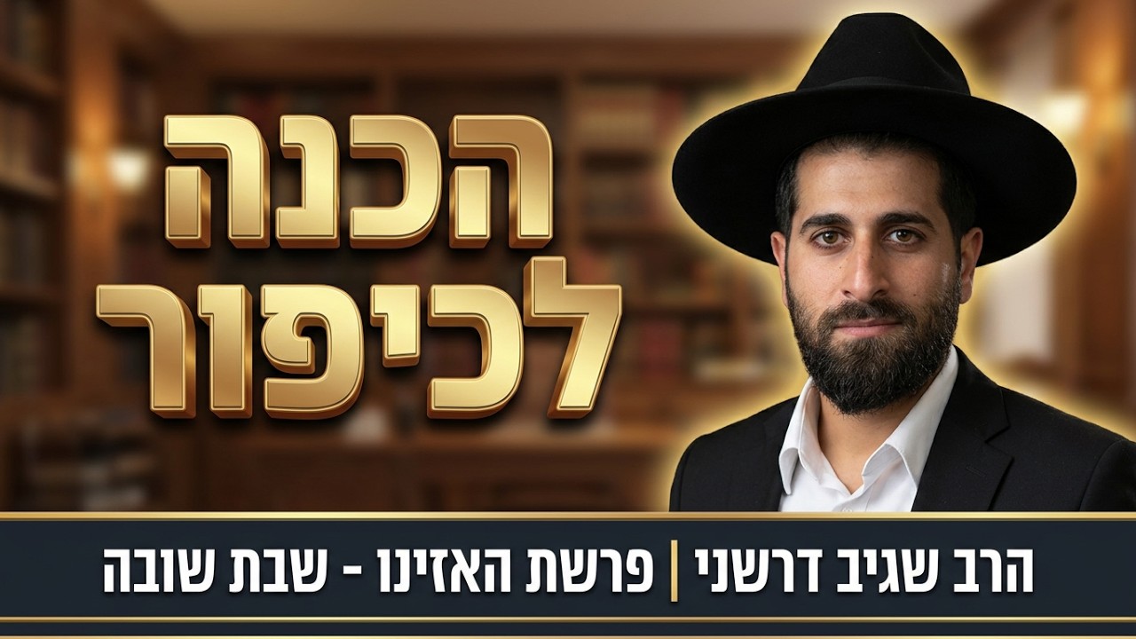 הרב שגיב דרשני -פרשת האזינו [שבת שובה] תשפ''ז  ''הכנה עוצמתית ליום הכיפורים ''