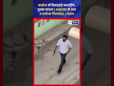कसोल में दिनदहाड़े Firing, एक युवक घायल, 4 पर्यटक गिरफ्तार