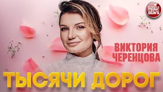 ВИКТОРИЯ ЧЕРЕНЦОВА — ТЫСЯЧИ ДОРОГ ❂ ДУШЕВНЫЕ ПЕСНИ ❂ VICTORIA CHERENTSOVA — THOUSANDS OF ROADS