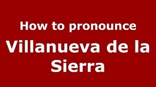 How to pronounce Villanueva De La Sierra