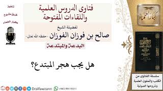 صورة هل يجب هجر المبتدع؟ لمعالي الشيخ صالح الفوزان