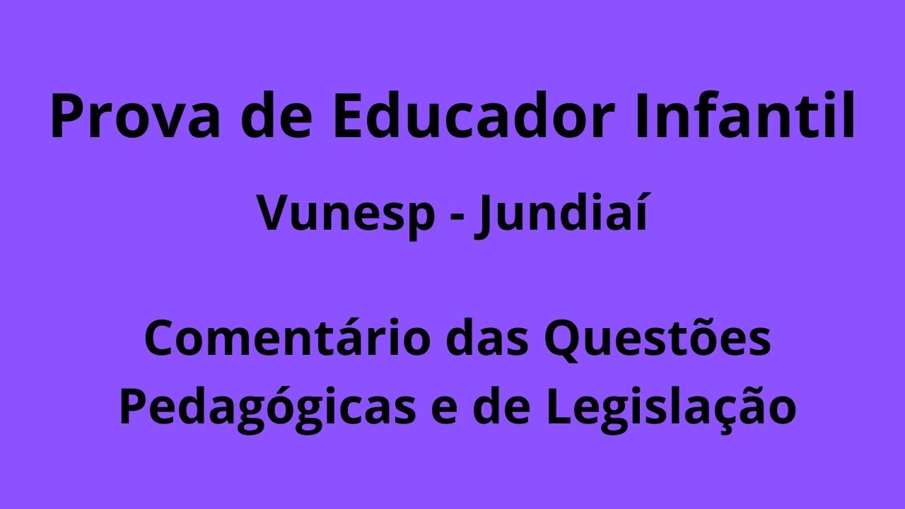 Prova de Educação Infantil - Jundiaí - Correção das questões Pedagógicas e de Legislação.  Vunesp.