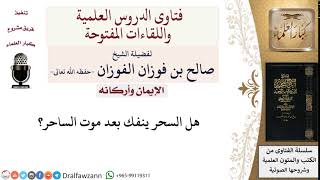 صورة هل ينفك السحر بعد موت الساحر؟ لمعالي الشيخ صالح الفوزان