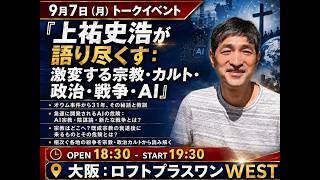 【9/7(月)大阪】上祐史浩トークイベント｜宗教・カルト・政治・戦争・AI