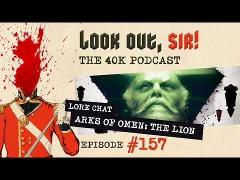 Look Out, Sir! 40k Podcast 157 - NEW40K Review & Arks of Omen: The Lion