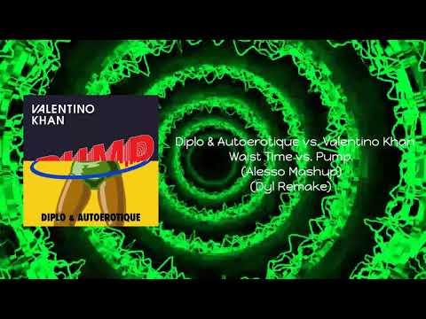 Diplo & Autoerotique vs. Valentino Khan - Waist Time vs. Pump (Alesso Mashup) (Dyl Remake)