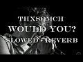 ThxSoMch Would You Slowed Reverb