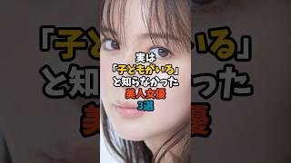 実は「子どもがいる」と知らなかった美人女優3選