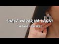 Shala Nazran Na Lagni [ Slowed + Reverb ] | Haider Zulqarnain | Slow Musician