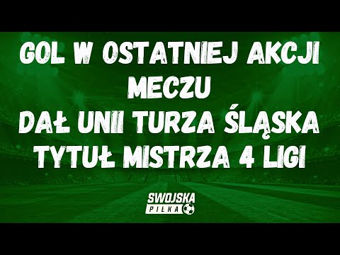 GOL W OSTATNIEJ AKCJI MECZU DAŁ UNII TURZA ŚLĄSKA TYTUŁ MISTRZA 4 LIGI