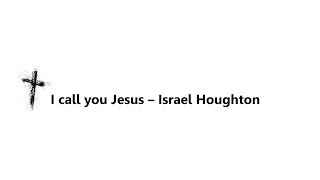 I call you Jesus - Israel Houghton