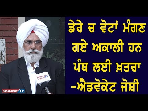 ਡੇਰੇ ਚ ਵੋਟਾਂ ਮੰਗਣ ਗਏ ਅਕਾਲੀ ਹਨ ਪੰਥ ਲਈ ਖ਼ਤਰਾ -ਐਡਵੋਕੇਟ ਜੋਸ਼ੀ