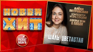 АЛЁНА ПЕТРОВСКАЯ — ШАЛЬ ЦВЕТАСТАЯ ★ ДУШЕВНАЯ НОВАЯ ПЕСНЯ ★ ДУШЕВНЫЙ НОВЫЙ ХИТ ★