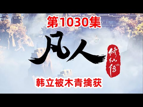 凡人修仙传 第1030集：韩立被木青擒获
