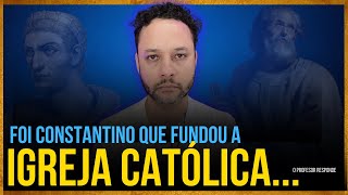 A IGREJA CATÓLICA FOI INVENTADA POR CONSTANTINO ... I O Professor Responde I Rafael Brito
