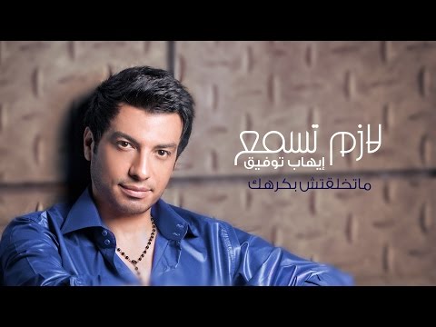 Ehab Tawfik - Mat5l2tsh bakrhek | إيهاب توفيق - ماتخلقتش بكرهك