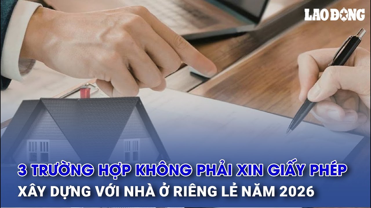 3 trường hợp không phải xin giấy phép xây dựng với nhà ở riêng lẻ năm 2026