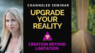Upgrade Your Reality | How to Create Without Limits | Channeled Seminar