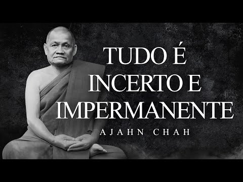 Ajahn Chah - Tudo é Incerto e Impermanente