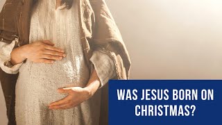 Was Jesus born on Christmas? Was Christ born on Christmas day?