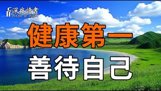 健康第一，善待自己【深夜讀書】#人生感悟 #正能量 #情感 #晚年幸福 #深夜讀書  #命理 #健康 #善待自己 #?