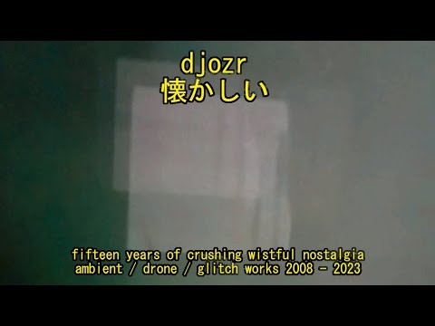 djozr - natsukashii :: ambient / drone / glitch works 2008 - 2023 (crushing wistful nostalgia)