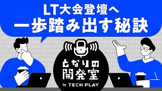 LT大会登壇へ。一歩踏みだす秘訣【となりの開発室 by TECH PLAY】
