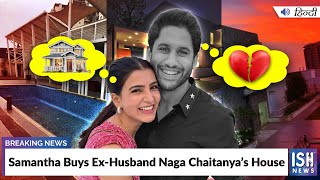Samantha Buys Ex-Husband Naga Chaitanya’s House