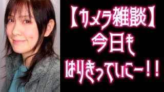 【カメラ雑談】今日もはりきっていこー！！