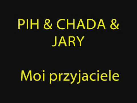 PIH & CHADA & JARY  Moi przyjaciele