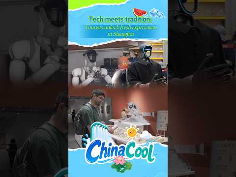 Tech meets tradition: Tourists unlock fresh experiences in Shanghai #ChinaCool