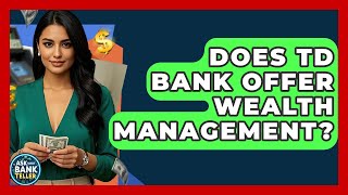 Does TD Bank Offer Wealth Management - Ask Your Bank Teller