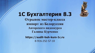 1С Бухгалтерия 8.3. Отрывок Мастер-Класса импорт из Белоруссии бухгалтерский учет